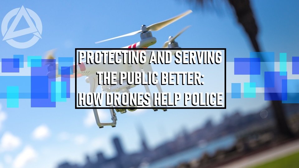 Protecting and Serving The Public Better How Drones Help Police