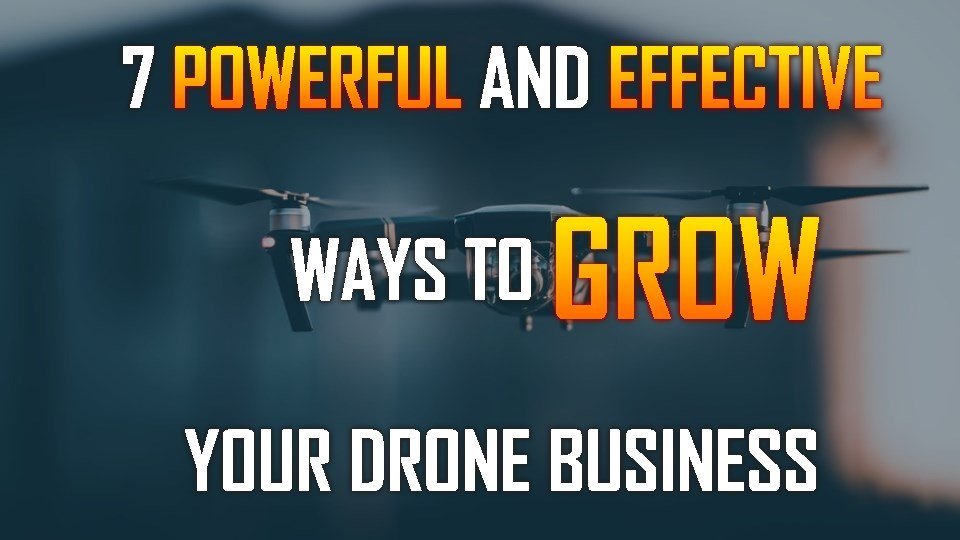 7 Powerful and Effective Ways to Grow Your Drone Business