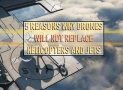 5 Reasons Why Drones Will Not Replace Helicopters and Jets